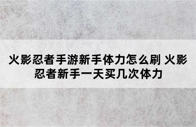 火影忍者手游新手体力怎么刷 火影忍者新手一天买几次体力